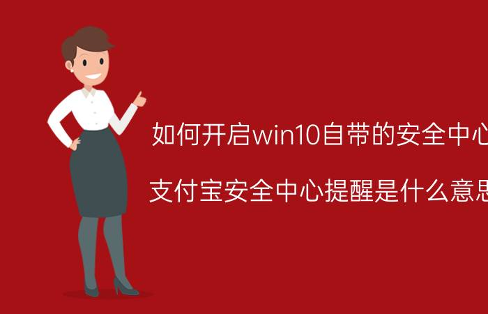 如何开启win10自带的安全中心 支付宝安全中心提醒是什么意思？